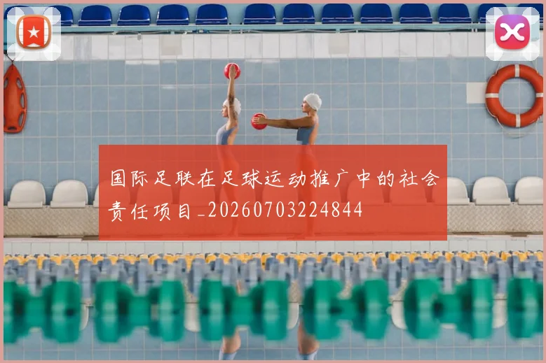 国际足联在足球运动推广中的社会责任项目_20260703224844