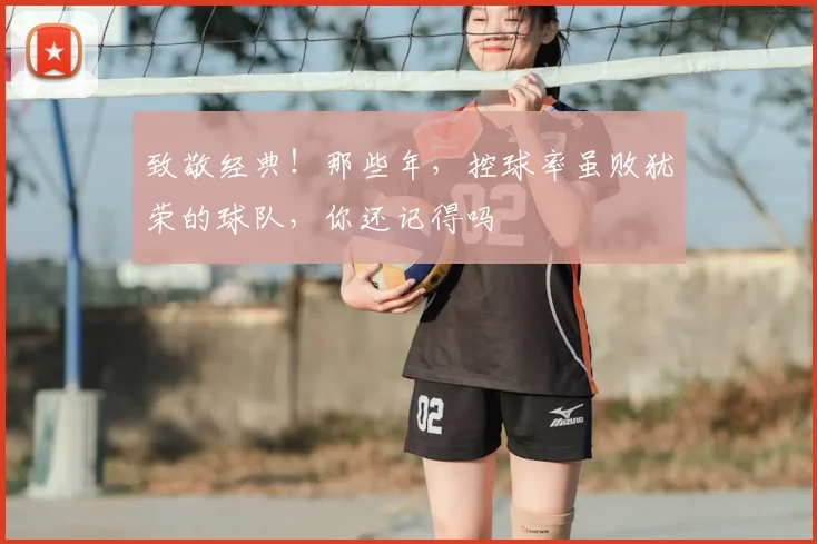 致敬经典!那些年,控球率虽败犹荣的球队,你还记得吗