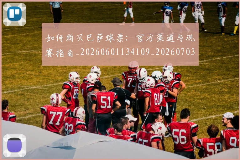如何购买巴萨球票：官方渠道与观赛指南_20260601134109_20260703231003