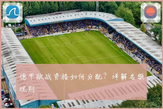 德甲欧战资格如何分配？详解名额规则