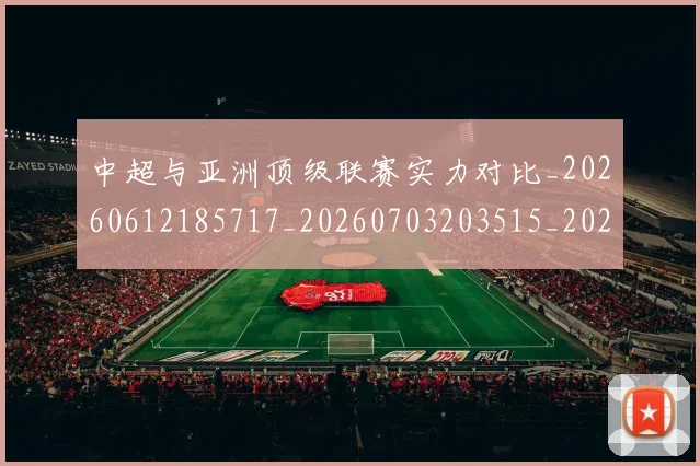 中超与亚洲顶级联赛实力对比_20260612185717_20260703203515_20260716184321
