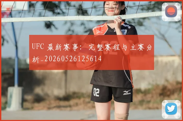 UFC 最新赛事：完整赛程与主赛分析_20260526125614