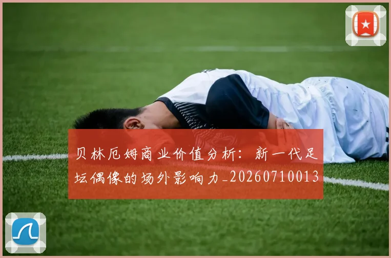 贝林厄姆商业价值分析：新一代足坛偶像的场外影响力_20260710013904