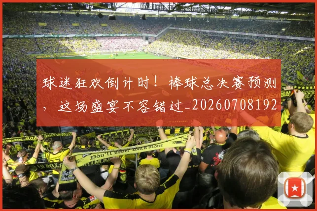 球迷狂欢倒计时！棒球总决赛预测，这场盛宴不容错过_20260708192341