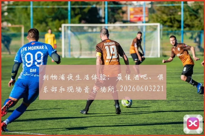 利物浦夜生活体验:最佳酒吧、俱乐部和现场音乐场所_20260603221557_20260703220137