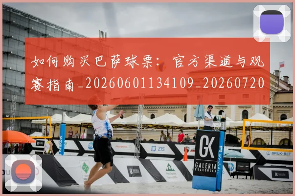 如何购买巴萨球票：官方渠道与观赛指南_20260601134109_20260720183906