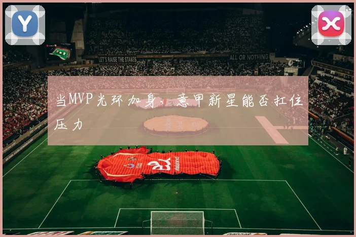 当MVP光环加身，意甲新星能否扛住压力