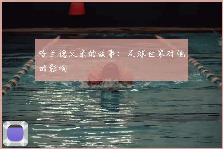 哈兰德父亲的故事：足球世家对他的影响