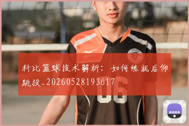 科比篮球技术解析：如何练就后仰跳投_20260528193617
