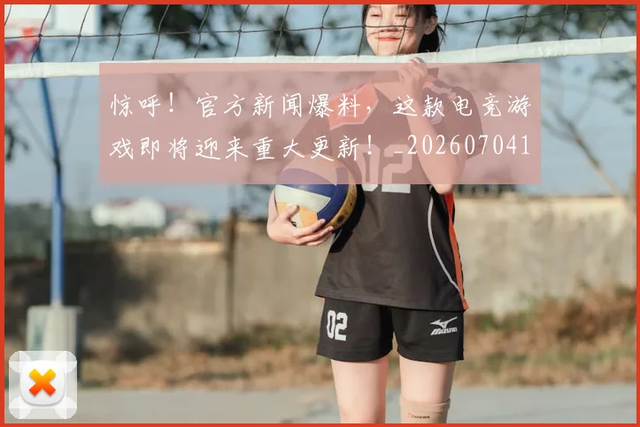 惊呼！官方新闻爆料，这款电竞游戏即将迎来重大更新！_20260704174240