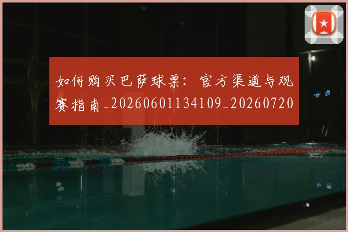 如何购买巴萨球票：官方渠道与观赛指南_20260601134109_20260720183906