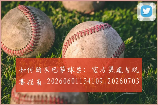 如何购买巴萨球票：官方渠道与观赛指南_20260601134109_20260703231003