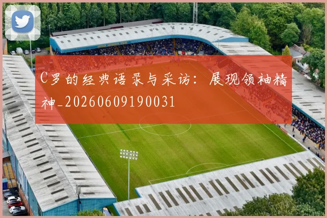 C罗的经典语录与采访:展现领袖精神_20260609190031