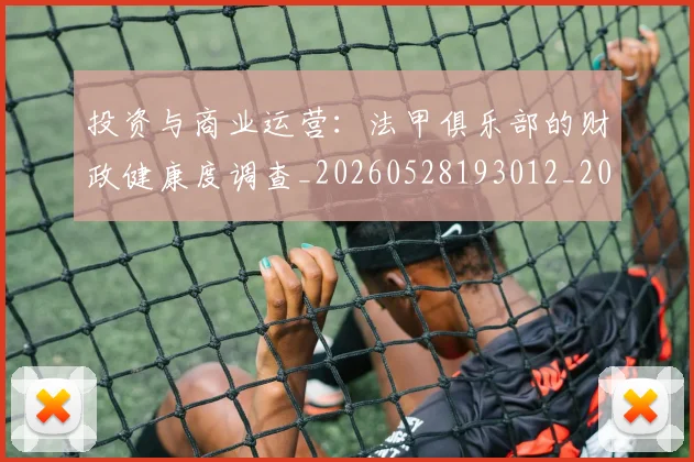 投资与商业运营：法甲俱乐部的财政健康度调查_20260528193012_20260708185828_20260723182412