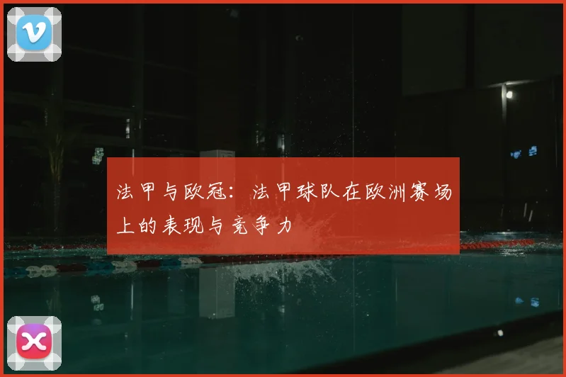 法甲与欧冠：法甲球队在欧洲赛场上的表现与竞争力