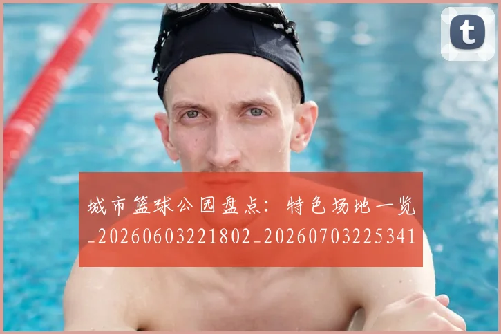 城市篮球公园盘点：特色场地一览_20260603221802_20260703225341