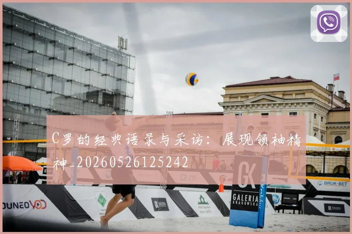 C罗的经典语录与采访:展现领袖精神_20260526125242