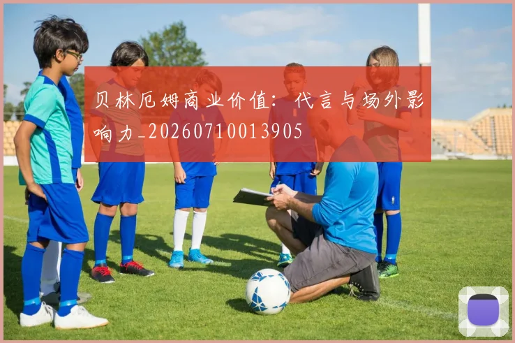 贝林厄姆商业价值:代言与场外影响力_20260710013905