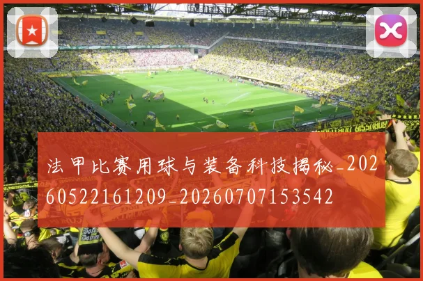 法甲比赛用球与装备科技揭秘_20260522161209_20260707153542