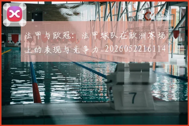法甲与欧冠：法甲球队在欧洲赛场上的表现与竞争力_20260522161143_20260707153012