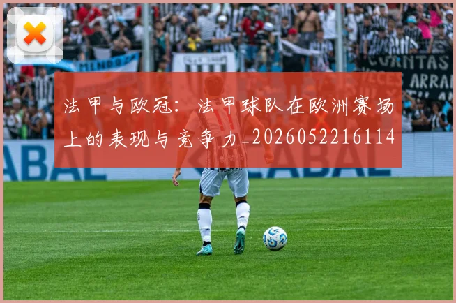 法甲与欧冠：法甲球队在欧洲赛场上的表现与竞争力_20260522161143_20260707153012