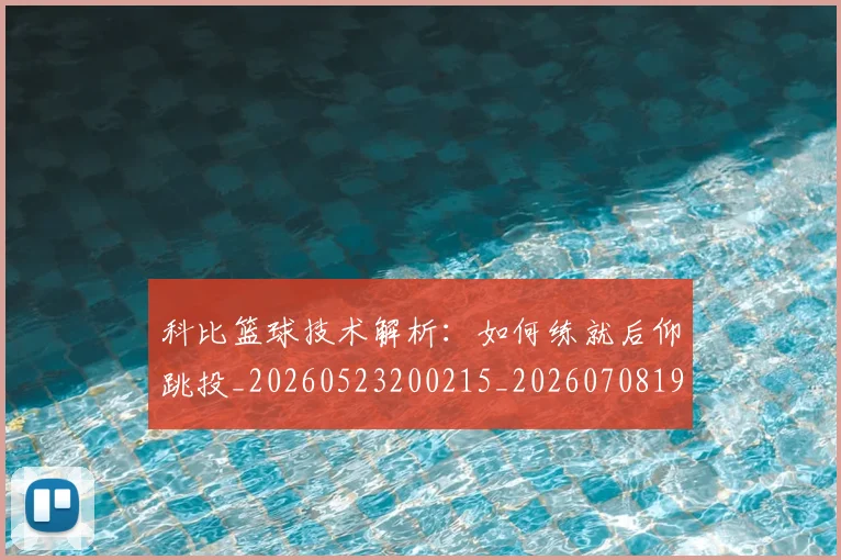 科比篮球技术解析:如何练就后仰跳投_20260523200215_20260708195355_20260802165551