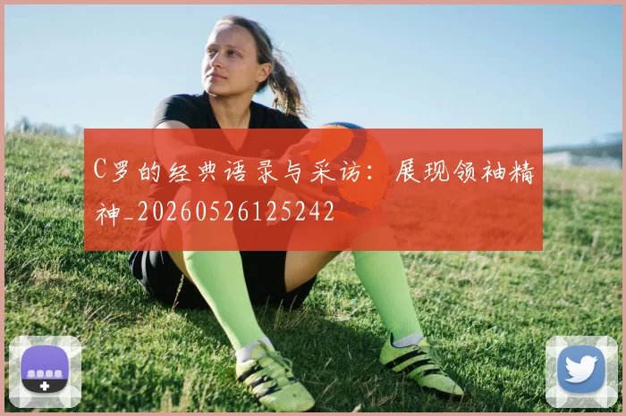 C罗的经典语录与采访:展现领袖精神_20260526125242