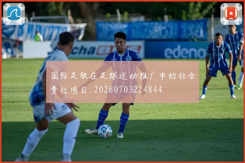 国际足联在足球运动推广中的社会责任项目_20260703224844