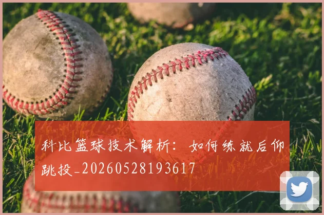 科比篮球技术解析:如何练就后仰跳投_20260528193617