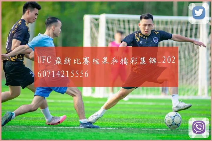 UFC 最新比赛结果和精彩集锦_20260714215556