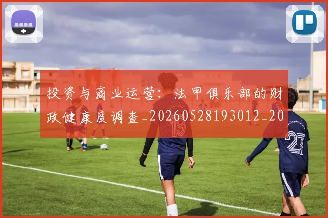 投资与商业运营:法甲俱乐部的财政健康度调查_20260528193012_20260708185828_20260723182412