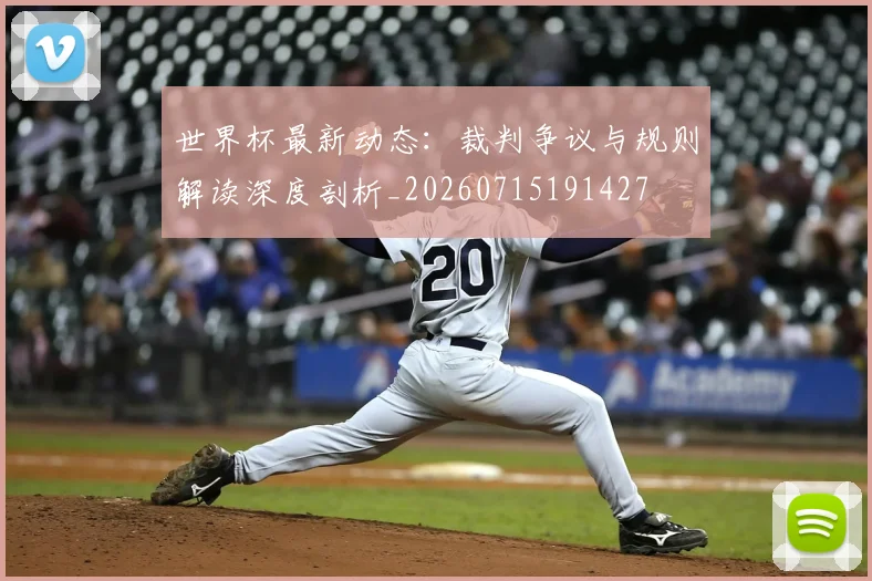 世界杯最新动态:裁判争议与规则解读深度剖析_20260715191427