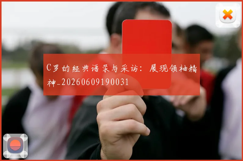 C罗的经典语录与采访：展现领袖精神_20260609190031