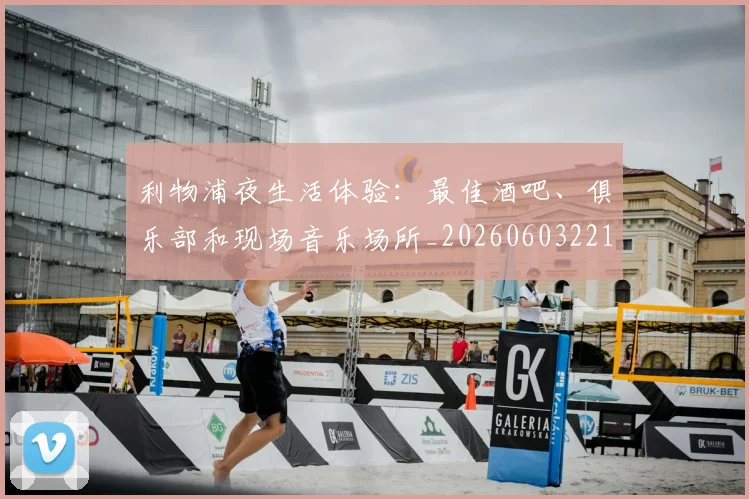利物浦夜生活体验:最佳酒吧、俱乐部和现场音乐场所_20260603221557_20260703220137