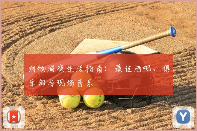 利物浦夜生活指南：最佳酒吧、俱乐部与现场音乐