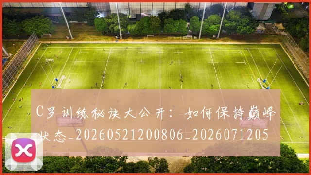 C罗训练秘诀大公开:如何保持巅峰状态_20260521200806_20260712053116