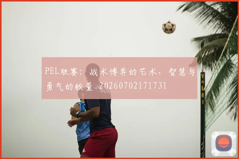 PEL联赛:战术博弈的艺术,智慧与勇气的较量_20260702171731